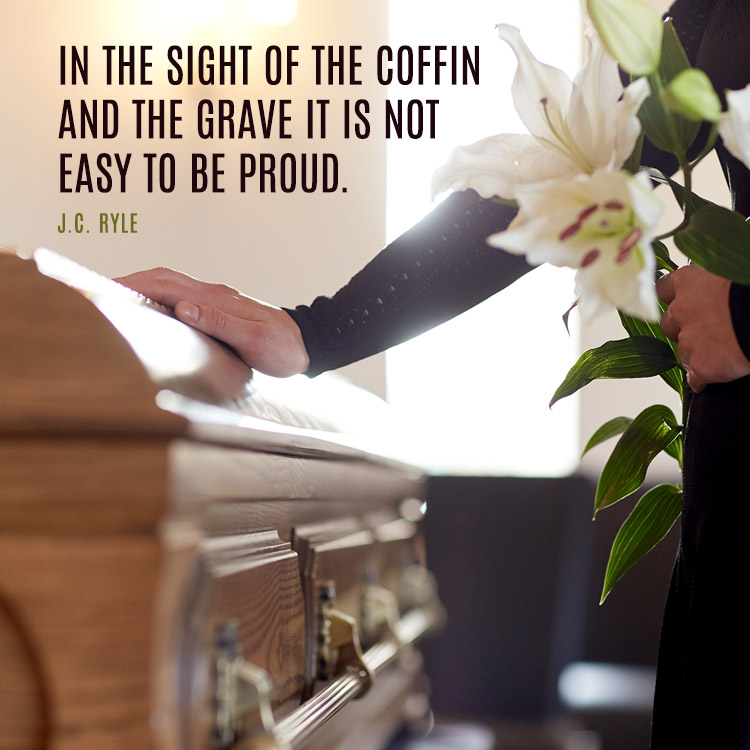 In the sight of the coffin and the grave it is not easy to be proud